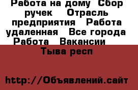 “Работа на дому. Сбор ручек“ › Отрасль предприятия ­ Работа удаленная - Все города Работа » Вакансии   . Тыва респ.